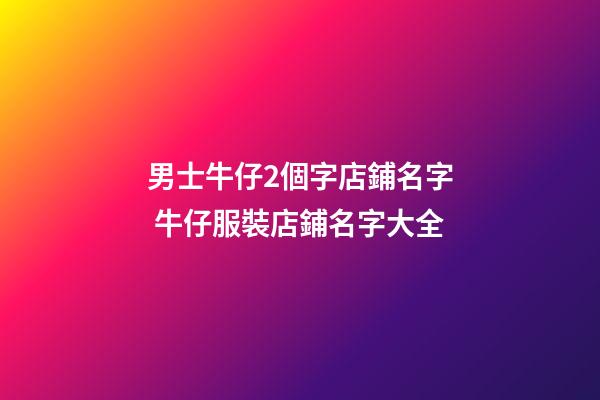 男士牛仔2個字店鋪名字 牛仔服裝店鋪名字大全-第1張-店鋪起名-玄機派